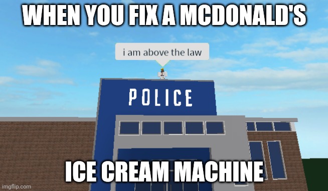 Do the impossible | WHEN YOU FIX A MCDONALD'S; ICE CREAM MACHINE | image tagged in i am above the law | made w/ Imgflip meme maker