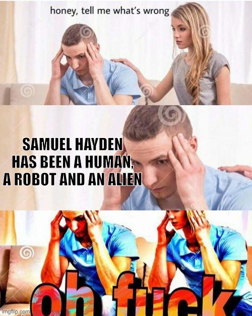 Literally my brain at 4 am | SAMUEL HAYDEN HAS BEEN A HUMAN, A ROBOT AND AN ALIEN | image tagged in honey tell me what's wrong,doomguy,samuel hayden,why are you reading the tags | made w/ Imgflip meme maker