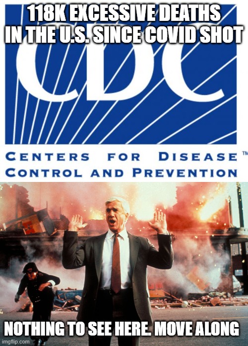 118K EXCESSIVE DEATHS IN THE U.S. SINCE COVID SHOT; NOTHING TO SEE HERE. MOVE ALONG | image tagged in cdc,nothing to see here | made w/ Imgflip meme maker