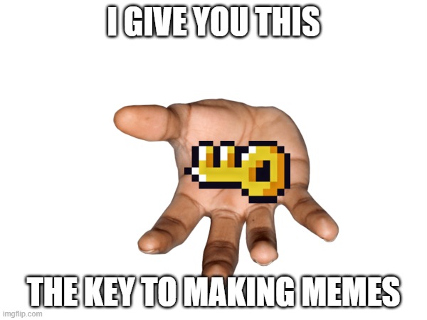 The key | I GIVE YOU THIS; THE KEY TO MAKING MEMES | image tagged in memes,meme,the key | made w/ Imgflip meme maker
