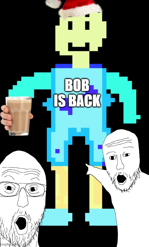 Bob is back | BOB IS BACK | image tagged in funny memes,memes,meme | made w/ Imgflip meme maker