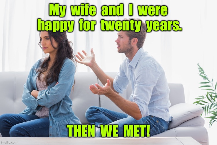 Wife and husband | My  wife  and  I  were  happy  for  twenty  years. THEN  WE  MET! | image tagged in wife and husband arguing,were happy,20 years,then we met | made w/ Imgflip meme maker