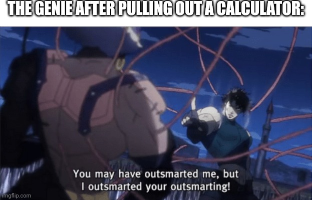 You may have outsmarted me, but i outsmarted your understanding | THE GENIE AFTER PULLING OUT A CALCULATOR: | image tagged in you may have outsmarted me but i outsmarted your understanding | made w/ Imgflip meme maker