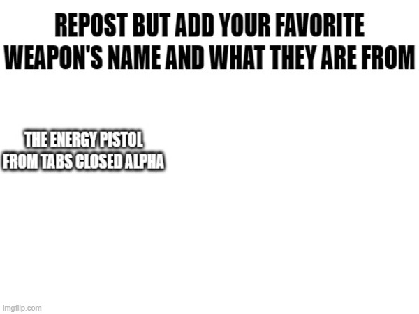 do it | image tagged in repost but add your favorite weapon's name and what its from | made w/ Imgflip meme maker