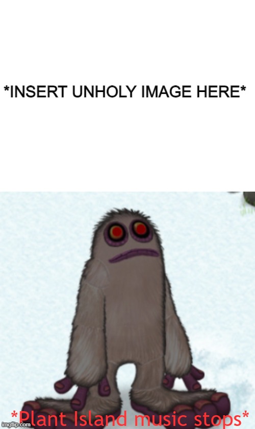 Please do not use this template for NSFW things | *INSERT UNHOLY IMAGE HERE* | image tagged in plant island music stops | made w/ Imgflip meme maker