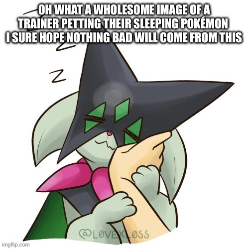OH WHAT A WHOLESOME IMAGE OF A TRAINER PETTING THEIR SLEEPING POKÉMON 
I SURE HOPE NOTHING BAD WILL COME FROM THIS | made w/ Imgflip meme maker