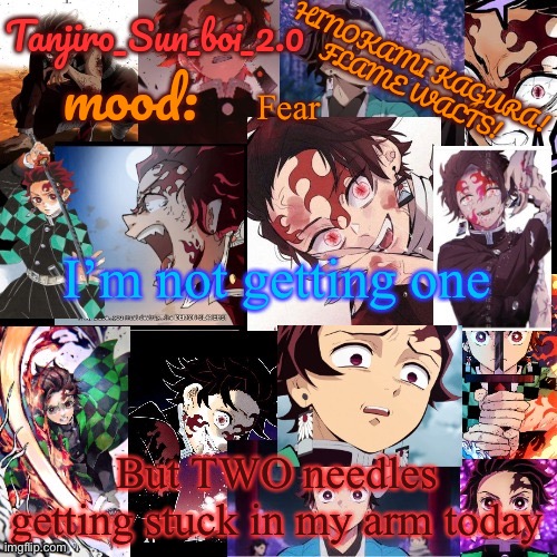 Tanjiro_Sun_boi_2.0's temp ☀ | Fear; I’m not getting one; But TWO needles getting stuck in my arm today | image tagged in tanjiro_sun_boi_2 0's temp | made w/ Imgflip meme maker