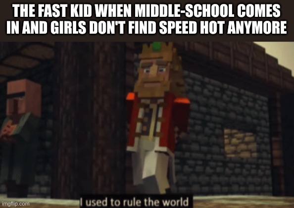 I used to rule the world | THE FAST KID WHEN MIDDLE-SCHOOL COMES IN AND GIRLS DON'T FIND SPEED HOT ANYMORE | image tagged in i used to rule the world | made w/ Imgflip meme maker