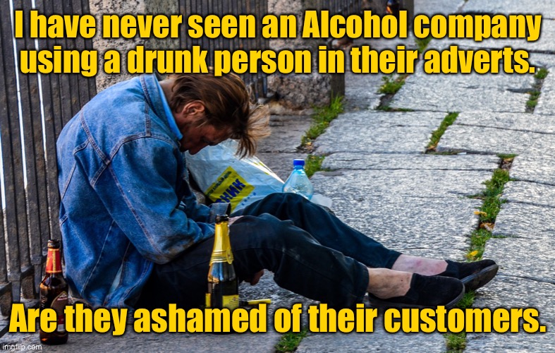 Alcohol companies | I have never seen an Alcohol company using a drunk person in their adverts. Are they ashamed of their customers. | image tagged in alcoholic on the street,alcohol companies,never use drunks,in adverts,ashamed of their customers | made w/ Imgflip meme maker