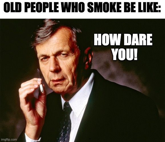 Cigarette Smoking Man | OLD PEOPLE WHO SMOKE BE LIKE: HOW DARE 
YOU! | image tagged in cigarette smoking man | made w/ Imgflip meme maker