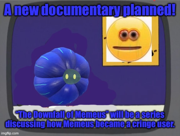 glimmora news thing temp | A new documentary planned! “The Downfall of Memeus” will be a series discussing how Memeus became a cringe user. | image tagged in glimmora news thing temp | made w/ Imgflip meme maker