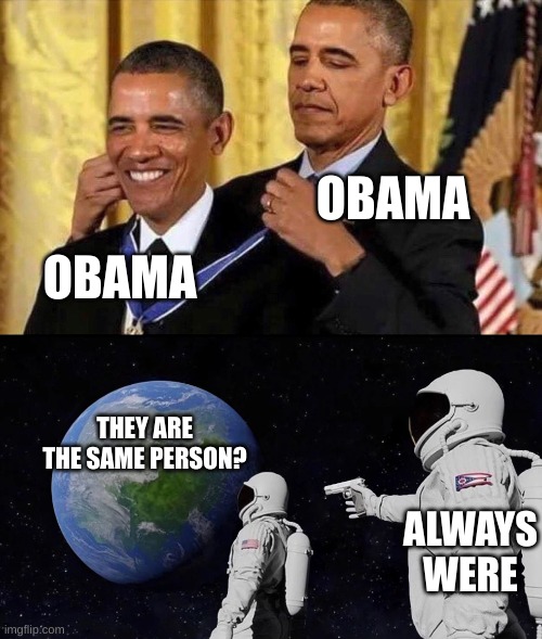 Always were | OBAMA; OBAMA; THEY ARE THE SAME PERSON? ALWAYS WERE | image tagged in obama medal,memes,always has been,obama,clone,funny | made w/ Imgflip meme maker
