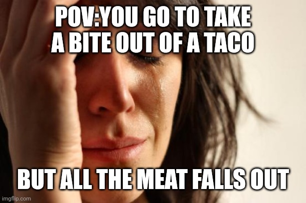First World Problems | POV:YOU GO TO TAKE A BITE OUT OF A TACO; BUT ALL THE MEAT FALLS OUT | image tagged in memes,first world problems | made w/ Imgflip meme maker