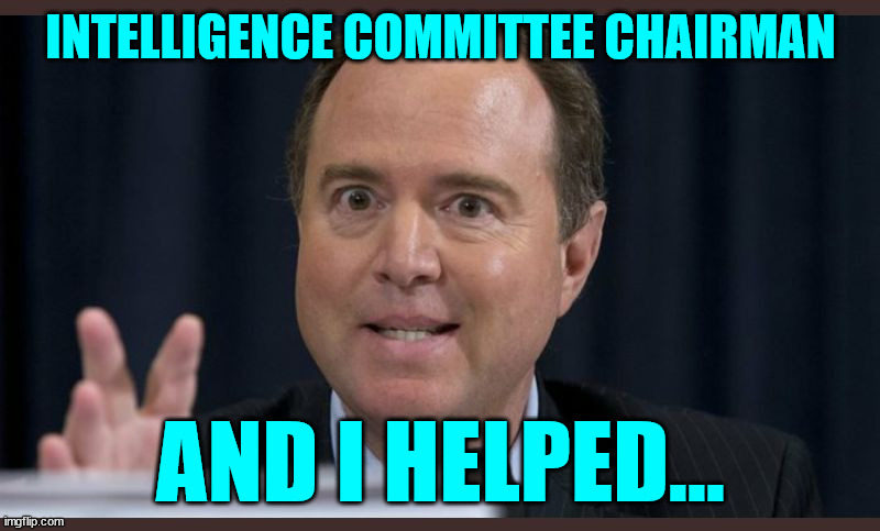 Adam schiff | INTELLIGENCE COMMITTEE CHAIRMAN AND I HELPED... | image tagged in adam schiff | made w/ Imgflip meme maker