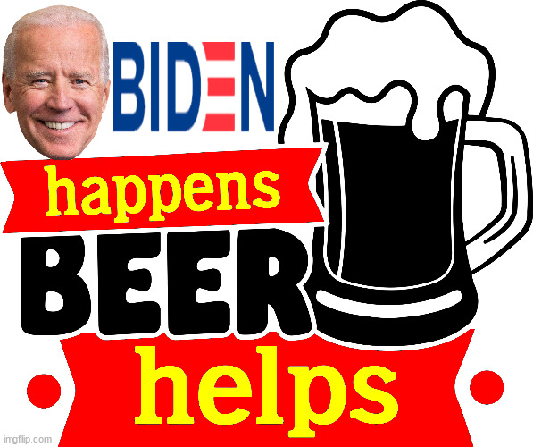 Beer Is The Answer . . . | image tagged in joe biden,beer,liberal democrats,worst president ever,delusional old fart,lets go brandon | made w/ Imgflip meme maker