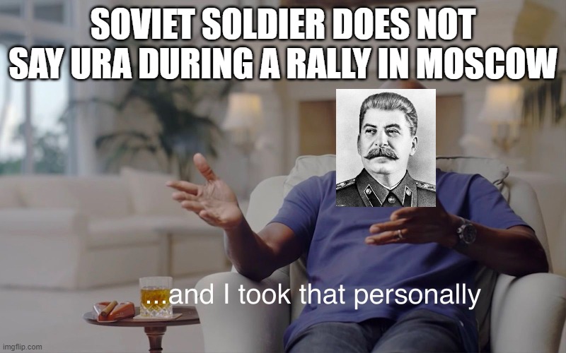 and I took that personally | SOVIET SOLDIER DOES NOT SAY URA DURING A RALLY IN MOSCOW | image tagged in and i took that personally | made w/ Imgflip meme maker