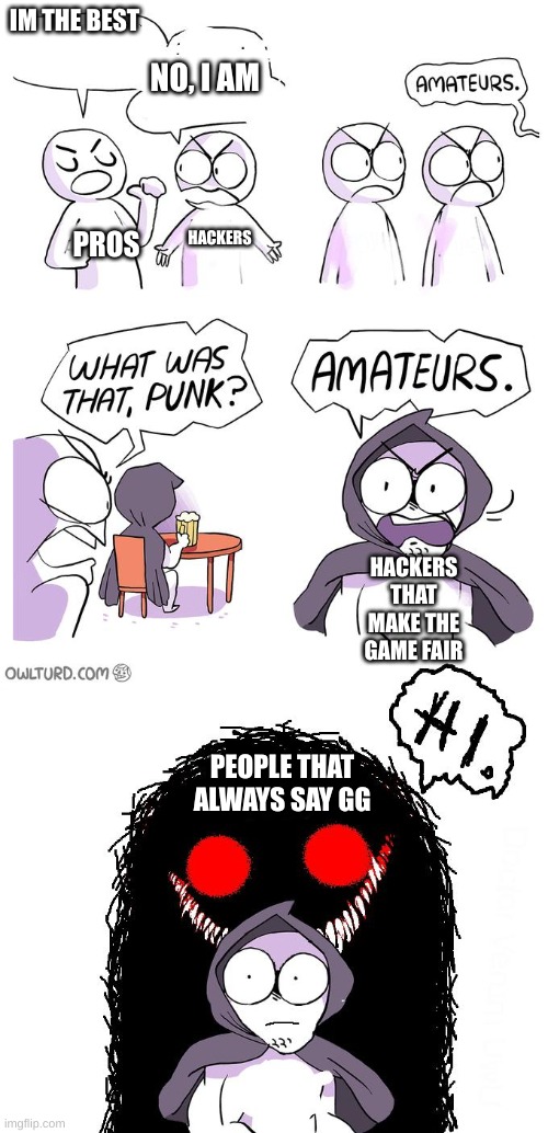The best of the best | IM THE BEST; NO, I AM; HACKERS; PROS; HACKERS THAT MAKE THE GAME FAIR; PEOPLE THAT ALWAYS SAY GG | image tagged in gaming,funny,ametures | made w/ Imgflip meme maker