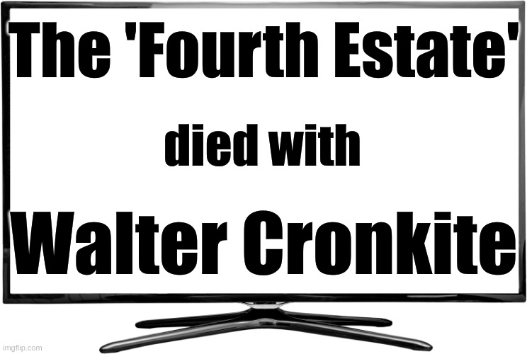 Blank White TV |  The 'Fourth Estate'; died with; Walter Cronkite | image tagged in blank white tv,mainstream media | made w/ Imgflip meme maker
