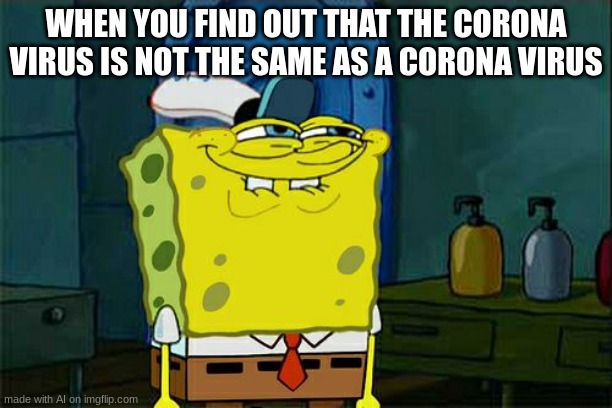 Don't You Squidward | WHEN YOU FIND OUT THAT THE CORONA VIRUS IS NOT THE SAME AS A CORONA VIRUS | image tagged in memes,don't you squidward,ai meme | made w/ Imgflip meme maker