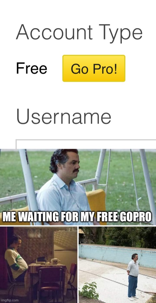 … | ME WAITING FOR MY FREE GOPRO | image tagged in memes,sad pablo escobar | made w/ Imgflip meme maker