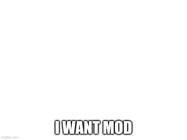 Retro! (Retro's note: I'll think about it-) | I WANT MOD | image tagged in y | made w/ Imgflip meme maker