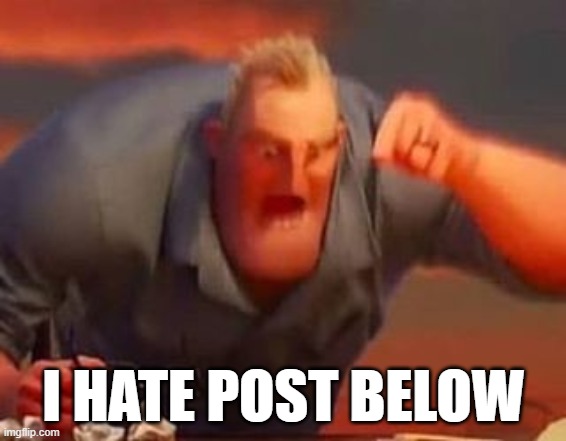 Mr incredible mad | I HATE POST BELOW | image tagged in mr incredible mad | made w/ Imgflip meme maker