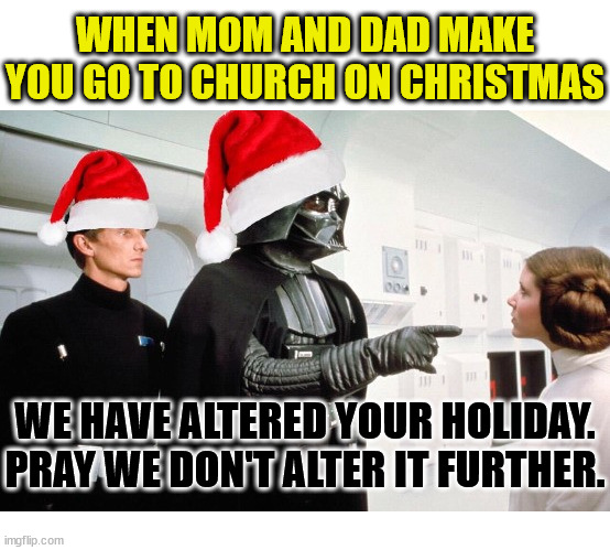 This holiday is getting worse all the time | WHEN MOM AND DAD MAKE YOU GO TO CHURCH ON CHRISTMAS; WE HAVE ALTERED YOUR HOLIDAY. PRAY WE DON'T ALTER IT FURTHER. | image tagged in star wars,dank,christian,memes,r/dankchristianmemes,christmas | made w/ Imgflip meme maker