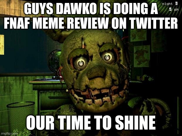 https://twitter.com/dawkosgames/status/1605326087751352320 | GUYS DAWKO IS DOING A FNAF MEME REVIEW ON TWITTER; OUR TIME TO SHINE | image tagged in springtrap,let's do this | made w/ Imgflip meme maker