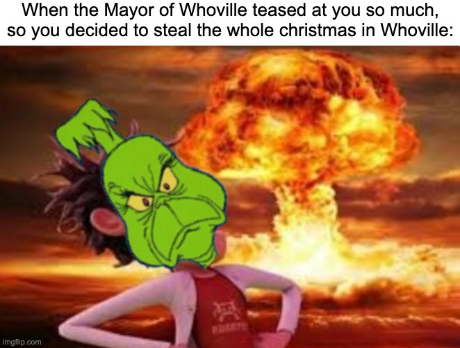 You tease me? Okay then, I will just take away your Christmas then. | When the Mayor of Whoville teased at you so much, so you decided to steal the whole christmas in Whoville: | image tagged in flint lockwood explosion,the grinch,christmas,memes,christmas memes,funny | made w/ Imgflip meme maker