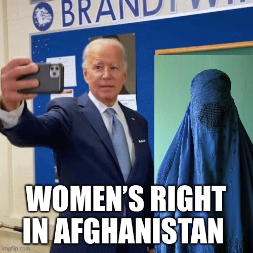Jill and Joe Selfie |  WOMEN’S RIGHT IN AFGHANISTAN | image tagged in jill and joe selfie,afghanistan,taliban | made w/ Imgflip meme maker