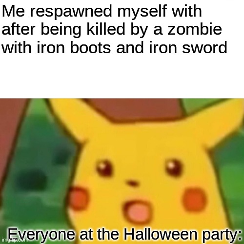 Sorry devs i uploaded twice cuz the first one had tiny writing and this is v2 with bigger writing | Me respawned myself with after being killed by a zombie with iron boots and iron sword; Everyone at the Halloween party: | image tagged in memes,surprised pikachu,minecraft | made w/ Imgflip meme maker