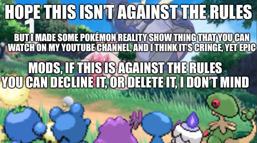 Watch watch watch | HOPE THIS ISN’T AGAINST THE RULES; BUT I MADE SOME POKÉMON REALITY SHOW THING THAT YOU CAN WATCH ON MY YOUTUBE CHANNEL, AND I THINK IT’S CRINGE, YET EPIC; MODS, IF THIS IS AGAINST THE RULES YOU CAN DECLINE IT, OR DELETE IT, I DON’T MIND | made w/ Imgflip meme maker