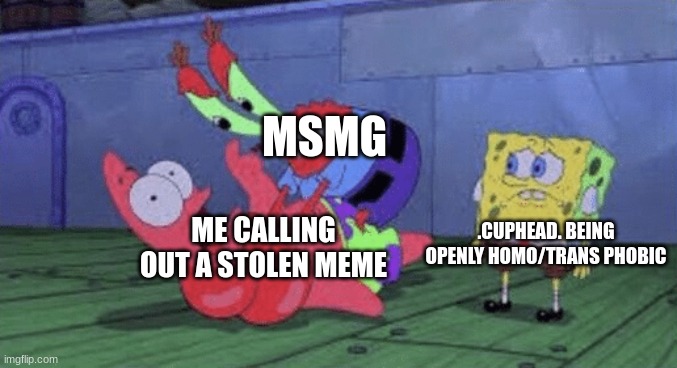 ? | MSMG; ME CALLING OUT A STOLEN MEME; .CUPHEAD. BEING OPENLY HOMO/TRANS PHOBIC | image tagged in mr krabs choking patrick,transphobic,why,cuphead,homophobic | made w/ Imgflip meme maker