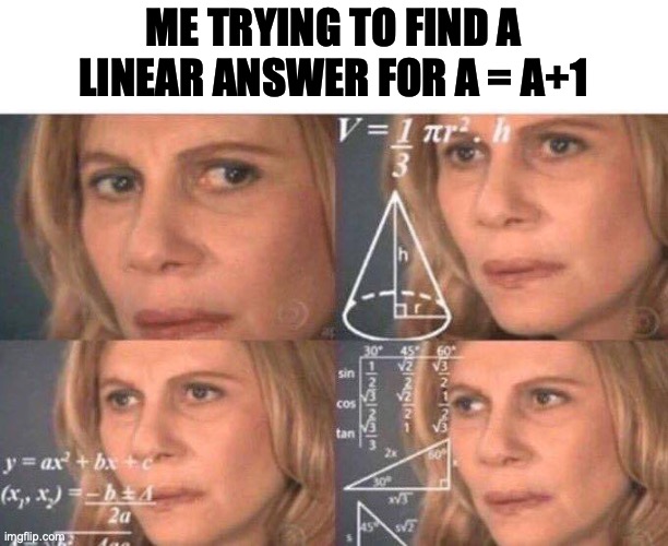 Math lady/Confused lady | ME TRYING TO FIND A LINEAR ANSWER FOR A = A+1 | image tagged in math lady/confused lady | made w/ Imgflip meme maker