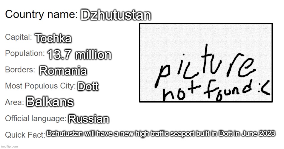 I made this into a template so you can make your own countries | Dzhutustan; Tochka; 13.7 million; Romania; Dott; Balkans; Russian; Dzhutustan will have a new high traffic seaport built in Dott in June 2023 | image tagged in country template | made w/ Imgflip meme maker