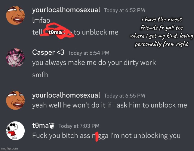 idek if i have to censor that word or not but whatever | i have the nicest friends fr yall see where i get my kind, loving personality from right; tθma | made w/ Imgflip meme maker