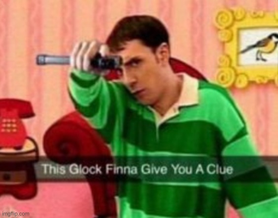 pic that goes hard free to screenshot | image tagged in glocks,blues clues,memes | made w/ Imgflip meme maker