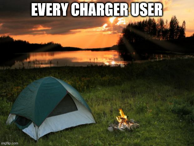 Camping...It's In Tents | EVERY CHARGER USER | image tagged in camping it's in tents | made w/ Imgflip meme maker