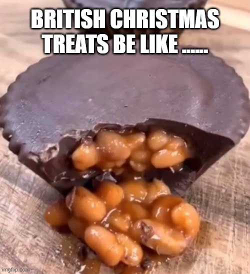 British Christmas Treats | BRITISH CHRISTMAS TREATS BE LIKE ...... | image tagged in british,food,christmas | made w/ Imgflip meme maker