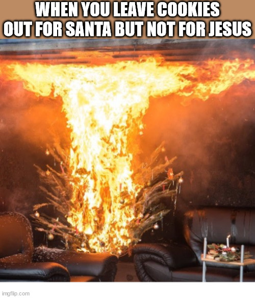 Rookie Mistake | WHEN YOU LEAVE COOKIES OUT FOR SANTA BUT NOT FOR JESUS | image tagged in christmas,santa,jesus christ,tree | made w/ Imgflip meme maker