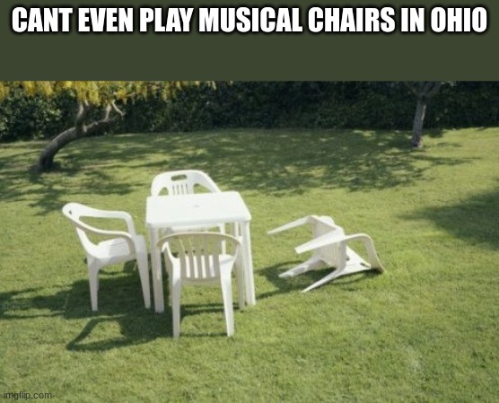 cant even play musical chairs in ohio bruh | CANT EVEN PLAY MUSICAL CHAIRS IN OHIO | image tagged in memes,we will rebuild | made w/ Imgflip meme maker