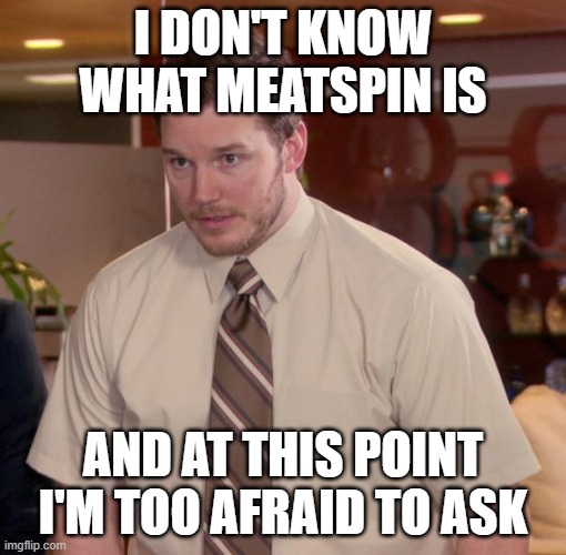 Chris Pratt meme | I DON'T KNOW WHAT MEATSPIN IS; AND AT THIS POINT I'M TOO AFRAID TO ASK | image tagged in chris pratt meme | made w/ Imgflip meme maker