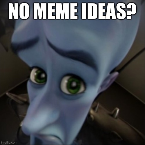 Megamind peeking | NO MEME IDEAS? | image tagged in megamind peeking | made w/ Imgflip meme maker