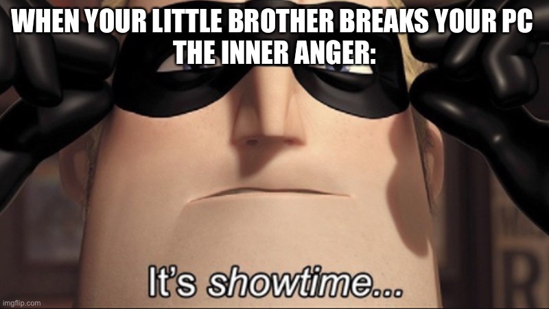 It's showtime | WHEN YOUR LITTLE BROTHER BREAKS YOUR PC 
THE INNER ANGER: | image tagged in it's showtime,pc | made w/ Imgflip meme maker