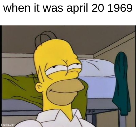 Homer satisfied | when it was april 20 1969 | image tagged in homer satisfied | made w/ Imgflip meme maker