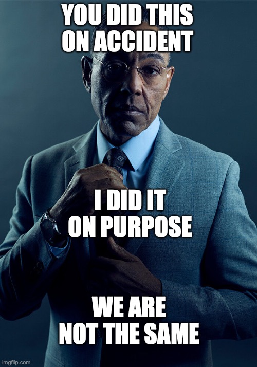 Gus Fring we are not the same | YOU DID THIS ON ACCIDENT I DID IT ON PURPOSE WE ARE NOT THE SAME | image tagged in gus fring we are not the same | made w/ Imgflip meme maker