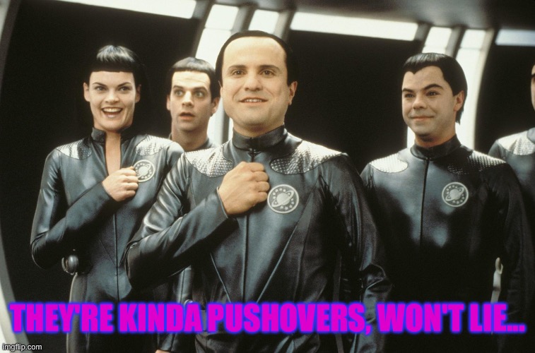 Galaxy Quest | THEY'RE KINDA PUSHOVERS, WON'T LIE... | image tagged in galaxy quest | made w/ Imgflip meme maker