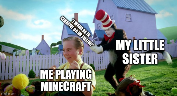 Cat in the hat with a bat. (______ Colorized) | "I WANA BE IN CREATIVE OR IM TELLING"; MY LITTLE SISTER; ME PLAYING MINECRAFT | image tagged in cat in the hat with a bat ______ colorized | made w/ Imgflip meme maker