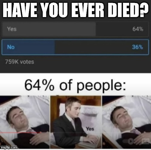 I think I am going to be a part of the 64% after looking at this meme | HAVE YOU EVER DIED? | image tagged in funny,funny memes | made w/ Imgflip meme maker