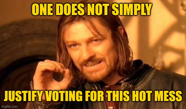 One Does Not Simply Meme | ONE DOES NOT SIMPLY JUSTIFY VOTING FOR THIS HOT MESS | image tagged in memes,one does not simply | made w/ Imgflip meme maker